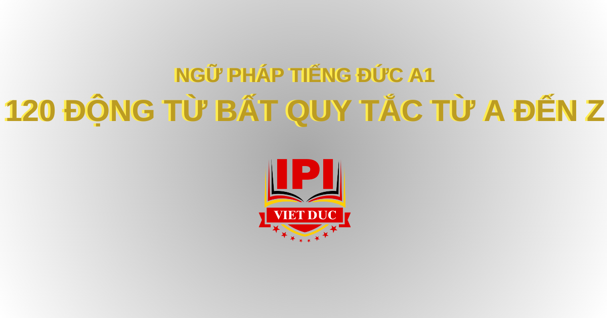 Ngữ pháp tiếng Đức A1 - 120 động từ bất quy tắc từ A đến Z trong tiếng Đức