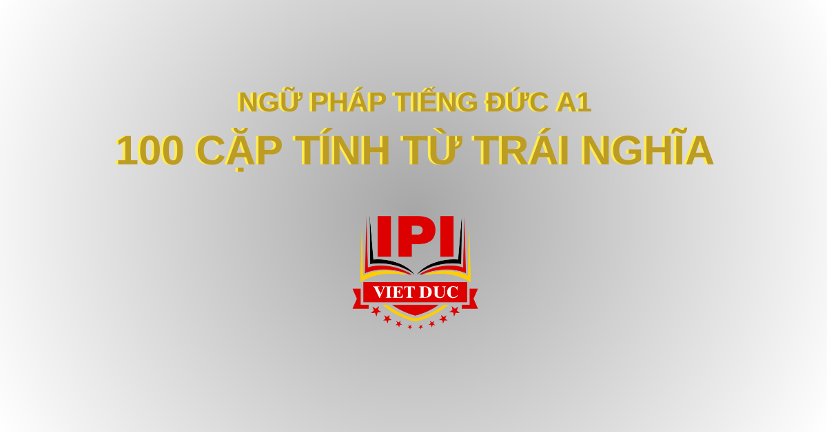 Ngữ pháp tiếng Đức A1 - 100 cặp tính từ trái nghĩa trong tiếng Đức